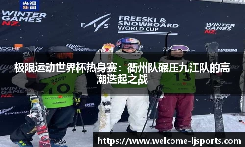 极限运动世界杯热身赛：衢州队碾压九江队的高潮迭起之战