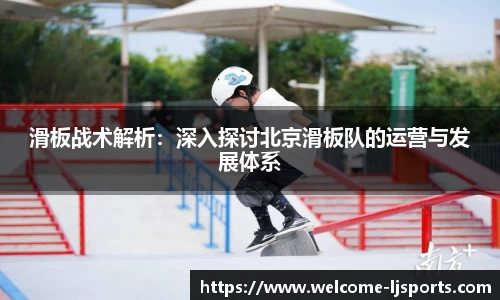 滑板战术解析：深入探讨北京滑板队的运营与发展体系
