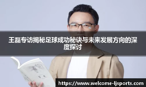 王磊专访揭秘足球成功秘诀与未来发展方向的深度探讨