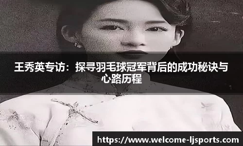 王秀英专访：探寻羽毛球冠军背后的成功秘诀与心路历程